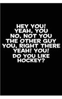 Hey You! Yeah, You No, Not You The Other Guy You, Right There Yeah! You! Do You: Like Hockey? Diary Notebook Journal