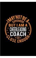 I May Not Be A Superhero But I'm A Cheerleading Coach So Close Enough: Lined Journal, 120 Pages, 6x9 Sizes, Funny Cheerleading Coach Notebook Gift for Team Coaches