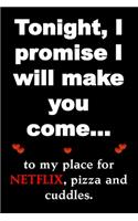 Tonight, I promise I will make you come...to my place for NETFIX, pizza and cuddles.