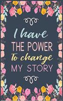 I have the power to change my story: Only you have the power to make changes in your life and the time is now.