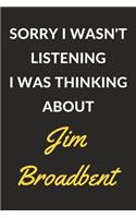 Sorry I Wasn't Listening I Was Thinking About Jim Broadbent: Jim Broadbent Journal Notebook to Write Down Things, Take Notes, Record Plans or Keep Track of Habits (6" x 9" - 120 Pages)