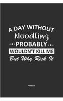 A Day Without Noodling Probably Wouldn't Kill Me But Why Risk It Notebook