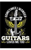 Sometimes I Wonder If My Guitars Loves Me Too: Gifts for men, gifts for guitarists, guitar lover gifts for boys 6x9 Journal Gift Notebook with 125 Lined Pages