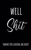 Well Shit Thanks for Leaving Me Here!: Going Away Gift for Coworker - Colleague Leaving Gifts Farewell New Job - Blank Lined Composition Notebook. Office Humor Journal.