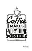 Coffee Makes Everything Possible