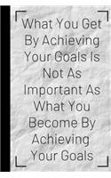 What You Get By Achieving Your Goals Is Not As Important As What You Become By Achieving: Inspiring Quote Bucket List Journal Gift - Softback Writing Book Notebook (6" x 9") 120 Lined Pages