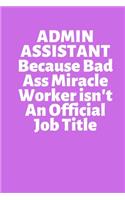 ADMIN ASSISTANT Because Bad Ass Miracle Worker isn't An Official Job Title: Office Lined Blank Notebook Journal With A Funny Saying On The Outside