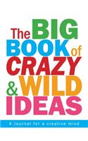 The Big Book of Crazy and Wild Ideas: An journal for a creative mind