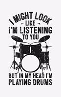 I Might Look Like Im Listening To You But In My Head Im Playing Drums: Drummer Lined Notebook, Journal, Organizer, Diary, Composition Notebook, Gifts for Drummers and Music Lovers