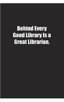 Behind Every Good Library Is a Great Librarian.: Lined notebook