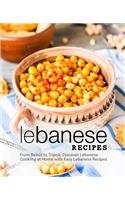 Lebanese Recipes: From Beirut to Tripoli; Discover Lebanese Cooking at Home with Easy Lebanese Recipes