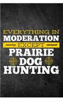 Everything In Moderation Except Prairie Dog Hunting: Funny Hunting Graph Paper Journal For Hunters: Blank Lined Notebook For Hunt Season To Write Notes & Writing On Grids