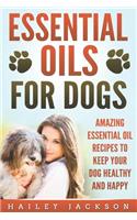 Essential Oils for Dogs: Amazing Essential Oil Recipes to Keep Your Dog Healthy and Happy