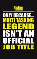 Pipeliner Only Because Multi Tasking Legend Isn't an Official Job Title