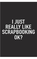 I Just Really Like Scrapbooking Ok?: A 6x9 Inch Matte Softcover Journal Notebook with 120 Blank Lined Pages and a Funny Sarcastic Cover Slogan