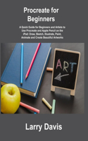 Procreate for Beginners: A Quick Guide for Beginners and Artists to Use Procreate and Apple Pencil on the iPad: Draw, Sketch, Illustrate, Paint, Animate and Create Beautiful