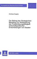 Der Beitrag des Strategischen Marketing zur Verbesserung der Problemloesungsfaehigkeit wirtschaftspolitischer Entscheidungen von Staaten