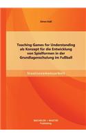 Teaching Games for Understanding als Konzept für die Entwicklung von Spielformen in der Grundlagenschulung im Fußball