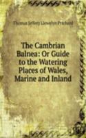 Cambrian Balnea: Or Guide to the Watering Places of Wales, Marine and Inland