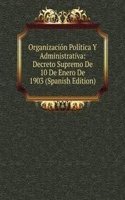 Organizacion Politica Y Administrativa: Decreto Supremo De 10 De Enero De 1903 (Spanish Edition)