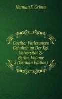 Goethe: Vorlesungen Gehalten an Der Kgl. Universitat Zu Berlin, Volume 2 (German Edition)