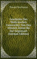Geschichte Des Medicinischen Unterrichts: Von Den Altesten Zeiten Bis Zur Gegenwart (German Edition)