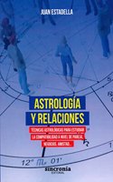ASTROLOGIA Y RELACIONES: Tecnicas astrologicas para estudiar la compatibilidad a nivel de pareja, negocios, amistad...