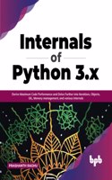 Internals of Python 3.x: Derive Maximum Code Performance and Delve Further into Iterations, Objects, GIL, Memory management, and various Internals