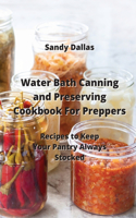 Water Bath Canning and Preserving Cookbook For Preppers: Recipes to Keep Your Pantry Always Stocked