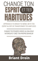 Change Ton esprit et Tes Habitudes: Apprends à te diriger toi-même, mets ton esprit au défi de transformer tes habitudes, change tes pensées grâce au dialogue intérieur et crée ton pro
