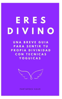 Eres Divino: Una breve guía para sentir tu propia divinidad con técnicas yóguicas