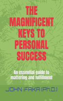 The Magnificent Keys to Personal Success: An essential guide to mattering and fulfillment