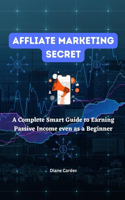 Affliate Marketing Secret: A Complete Smart Guide to Earning Passive Income even as a Beginner
