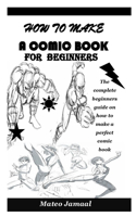 How to Make a Comic Book for Beginners: The complete beginners guide on how to make a perfect comic book