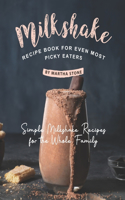 Milkshake Recipe Book for Even Most Picky Eaters: Simple Milkshake Recipes for the Whole Family