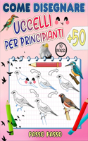 come disegnare uccelli: Impara a disegnare più di 50 bellissimi uccelli e uccelli selvatici, passo dopo passo