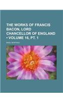 The Works of Francis Bacon, Lord Chancellor of England (Volume 16, PT. 1)