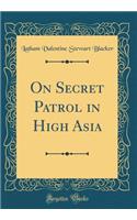 On Secret Patrol in High Asia (Classic Reprint)