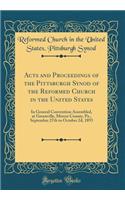 Acts and Proceedings of the Pittsburgh Synod of the Reformed Church in the United States: In General Convention Assembled, at Greenville, Mercer County, Pa., September 27th to October 2d, 1893 (Classic Reprint)