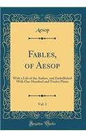 Fables, of Aesop, Vol. 1: With a Life of the Author, and Embellished With One Hundred and Twelve Plates (Classic Reprint)