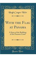 With the Flag at Panama: A Story of the Building of the Panama Canal (Classic Reprint)