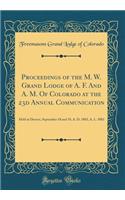 Proceedings of the M. W. Grand Lodge of A. F. And A. M. Of Colorado at the 23d Annual Communication: Held at Denver, September 18 and 19, A. D. 1883, A. L. 5883 (Classic Reprint)