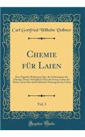 Chemie Fï¿½r Laien, Vol. 3: Eine Populï¿½re Belehrung ï¿½ber Die Geheimnisse Der Chemie, Deren Aufschlï¿½sse ï¿½ber Das Innere Leben Der Natur, Sowie Ihre Und Praktische Nutzung Fï¿½r Das Leben (Classic Reprint): Eine Populï¿½re Belehrung ï¿½ber Die Geheimnisse Der Chemie, Deren Aufschlï¿½sse ï¿½ber Das Innere Leben Der Natur, Sowie Ihre Und Praktische Nutzun