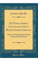De Popularibus Cantilenis Apud Recentiores Græcos: Thesim Proponebat Facultati Litterarum Parisiensi (Classic Reprint)