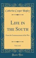 Life in the South, Vol. 2 of 2: From the Commencement of the War (Classic Reprint)