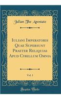 Iuliani Imperatoris Quae Supersunt Praeter Reliquias Apud Cyrillum Omnia, Vol. 1 (Classic Reprint)