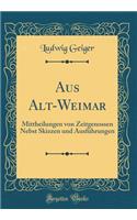 Aus Alt-Weimar: Mittheilungen Von Zeitgenossen Nebst Skizzen Und Ausfï¿½hrungen (Classic Reprint)