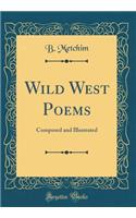 Wild West Poems: Composed and Illustrated (Classic Reprint): Composed and Illustrated (Classic Reprint)