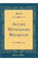 Alcaei Mytilenaei Reliquiae (Classic Reprint)