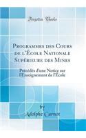 Programmes des Cours de l'École Nationale Supérieure des Mines: Précédés d'une Notice sur l'Enseignement de l'École (Classic Reprint)